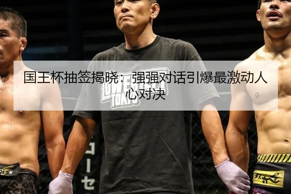 国王杯抽签揭晓：强强对话引爆最激动人心对决
